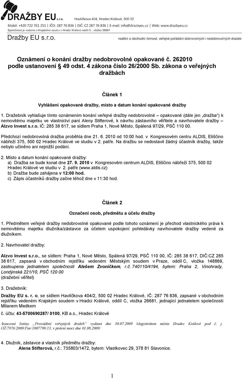 Dražebník vyhlašuje tímto oznámením konání veřejné dražby nedobrovolné opakované (dále jen dražba ) k nemovitému majetku ve vlastnictví paní Aleny Stifterové, k návrhu zástavního věřitele a