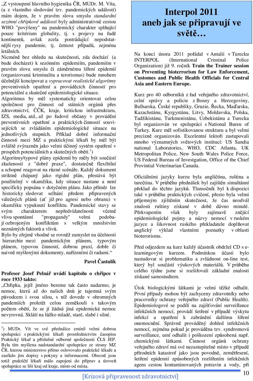 globality, tj. s projevy na řadě kontinentů, avšak zcela postrádající nepodstatnější rysy pandemie, tj. četnost případů, zejména letálních.
