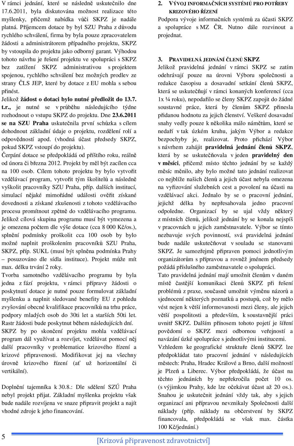Výhodou tohoto návrhu je řešení projektu ve spolupráci s SKPZ bez zatížení SKPZ administrativou s projektem spojenou, rychlého schválení bez možných prodlev ze strany ČLS JEP, které by dotace z EU