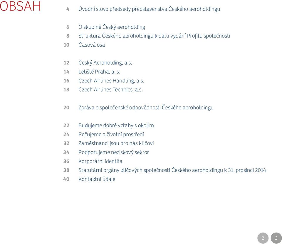 společenské odpovědnosti Českého aeroholdingu 22 24 32 34 36 38 40 Budujeme dobré vztahy s okolím Pečujeme o životní prostředí Zaměstnanci jsou pro nás