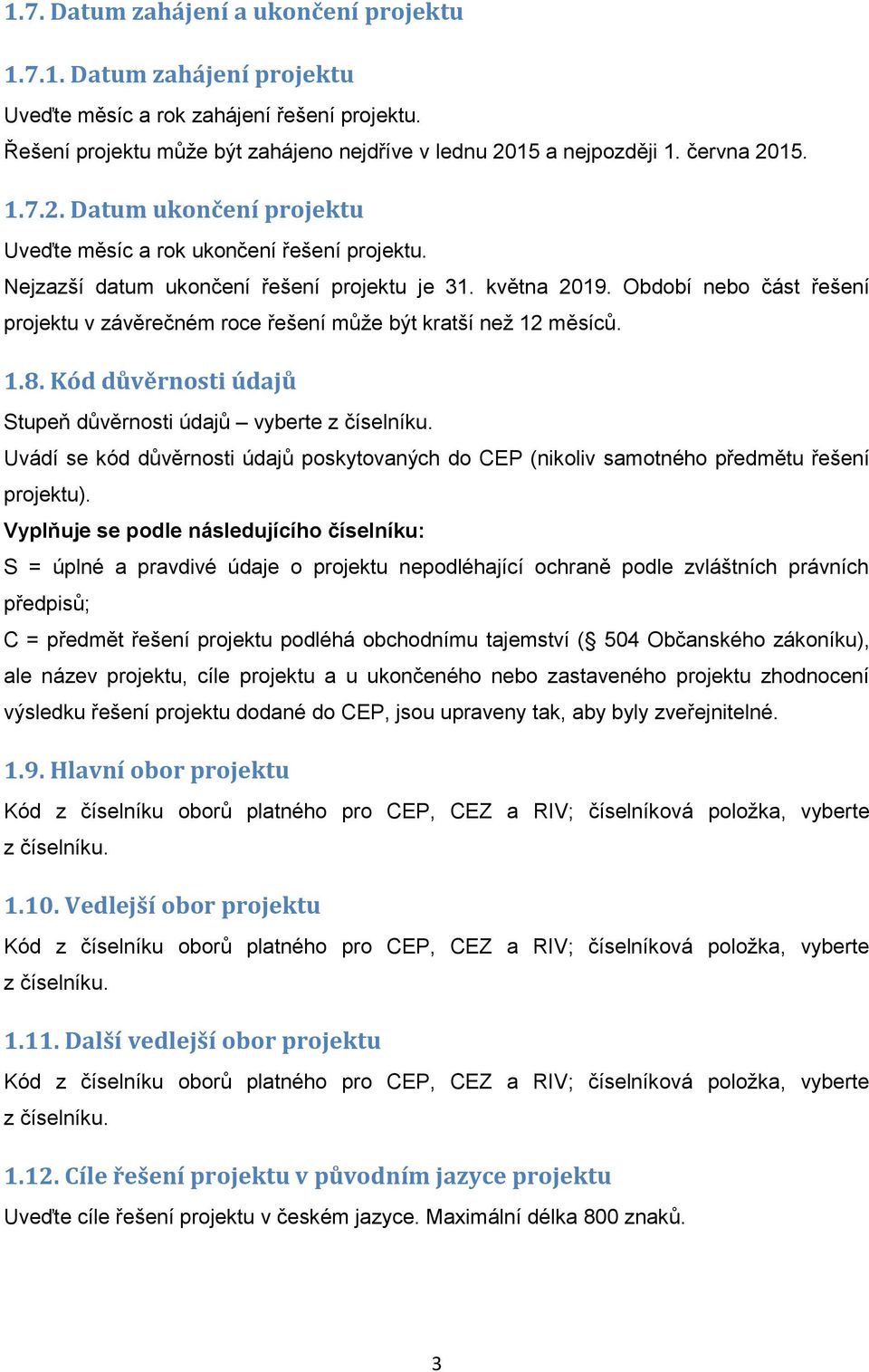 Období nebo část řešení projektu v závěrečném roce řešení může být kratší než 12 měsíců. 1.8. Kód důvěrnosti údajů Stupeň důvěrnosti údajů vyberte z číselníku.