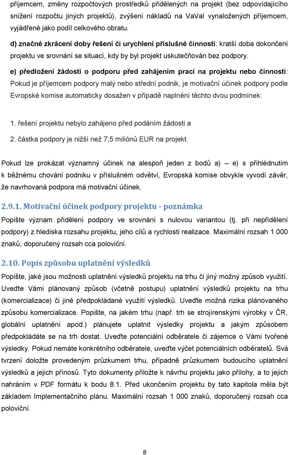 e) předložení žádosti o podporu před zahájením prací na projektu nebo činnosti: Pokud je příjemcem podpory malý nebo střední podnik, je motivační účinek podpory podle Evropské komise automaticky