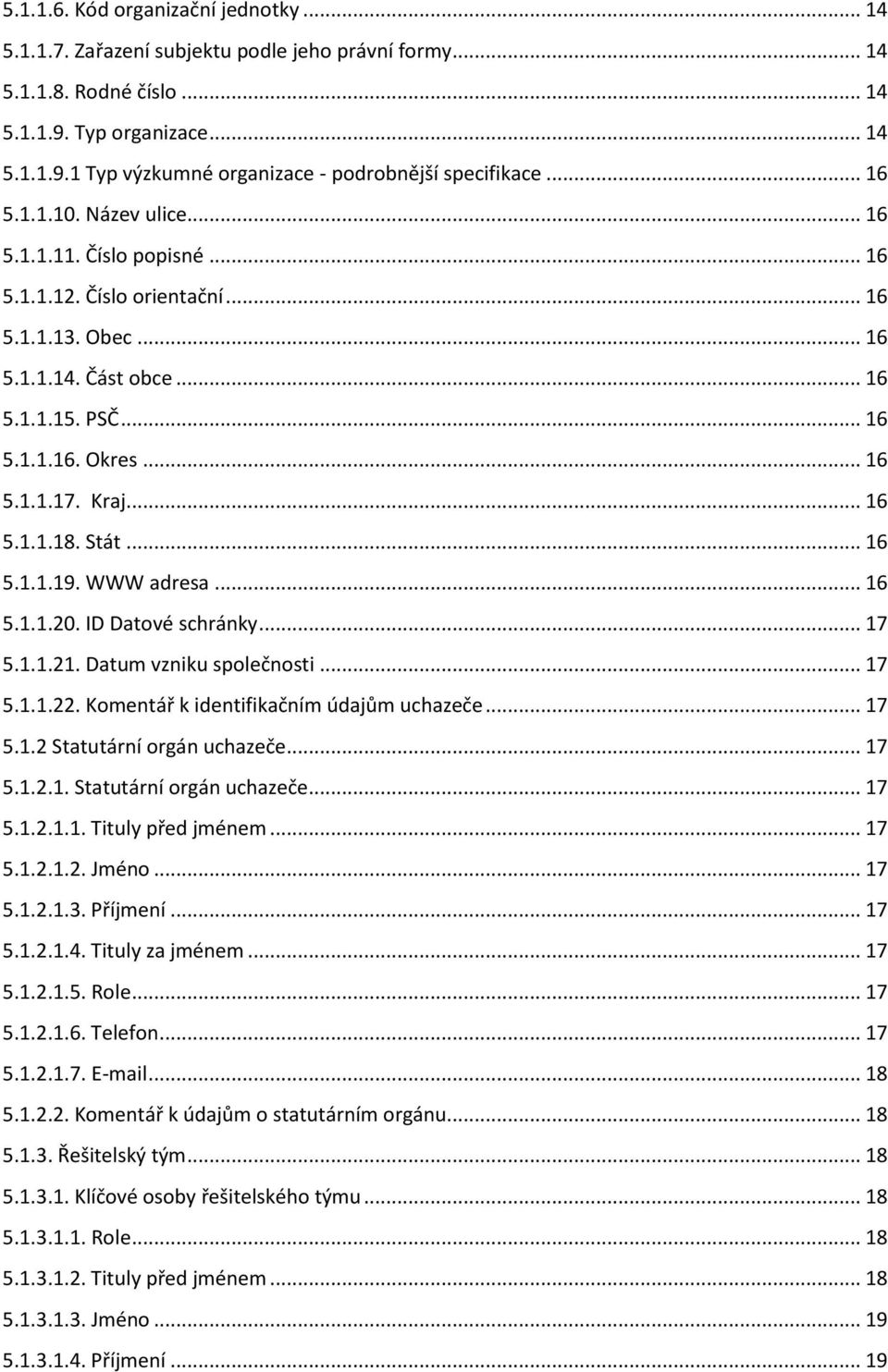 Kraj... 16 5.1.1.18. Stát... 16 5.1.1.19. WWW adresa... 16 5.1.1.20. ID Datové schránky... 17 5.1.1.21. Datum vzniku společnosti... 17 5.1.1.22. Komentář k identifikačním údajům uchazeče... 17 5.1.2 Statutární orgán uchazeče.