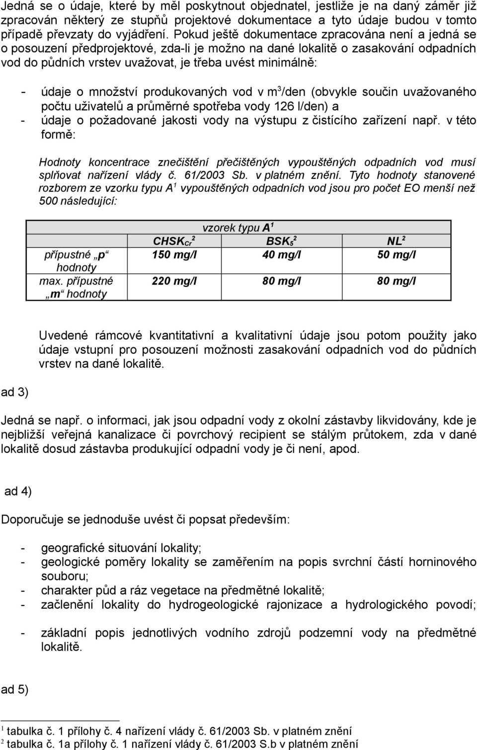 údaje o množství produkovaných vod v m 3 /den (obvykle součin uvažovaného počtu uživatelů a průměrné spotřeba vody 126 l/den) a - údaje o požadované jakosti vody na výstupu z čistícího zařízení např.