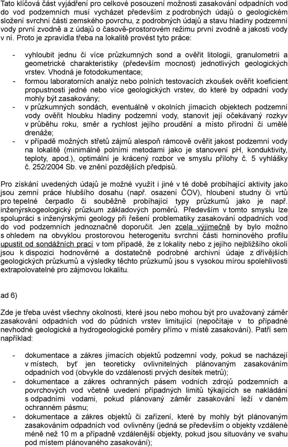 Proto je zpravidla třeba na lokalitě provést tyto práce: - vyhloubit jednu či více průzkumných sond a ověřit litologii, granulometrii a geometrické charakteristiky (především mocnost) jednotlivých