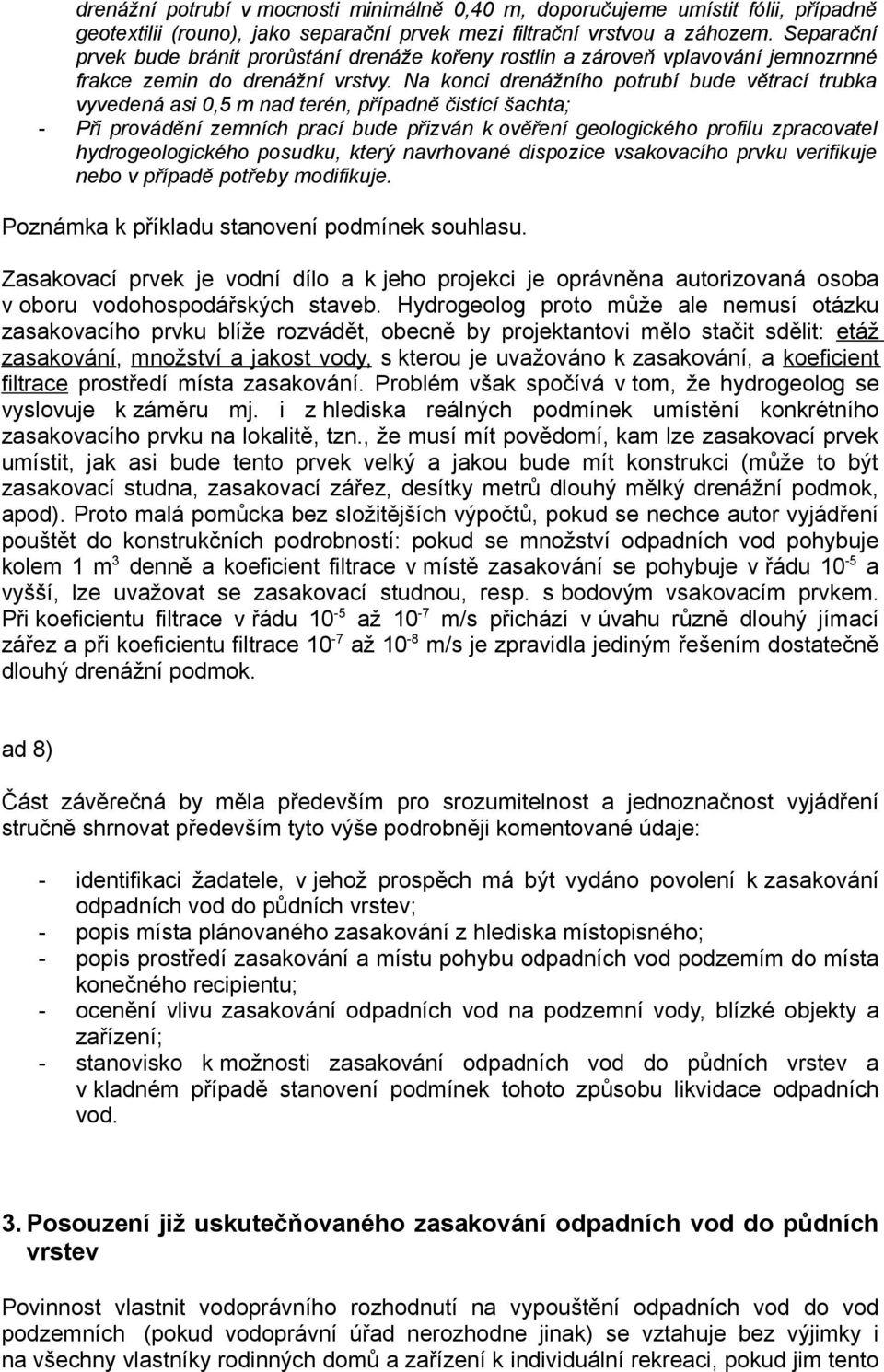 Na konci drenážního potrubí bude větrací trubka vyvedená asi 0,5 m nad terén, případně čistící šachta; - Při provádění zemních prací bude přizván k ověření geologického profilu zpracovatel