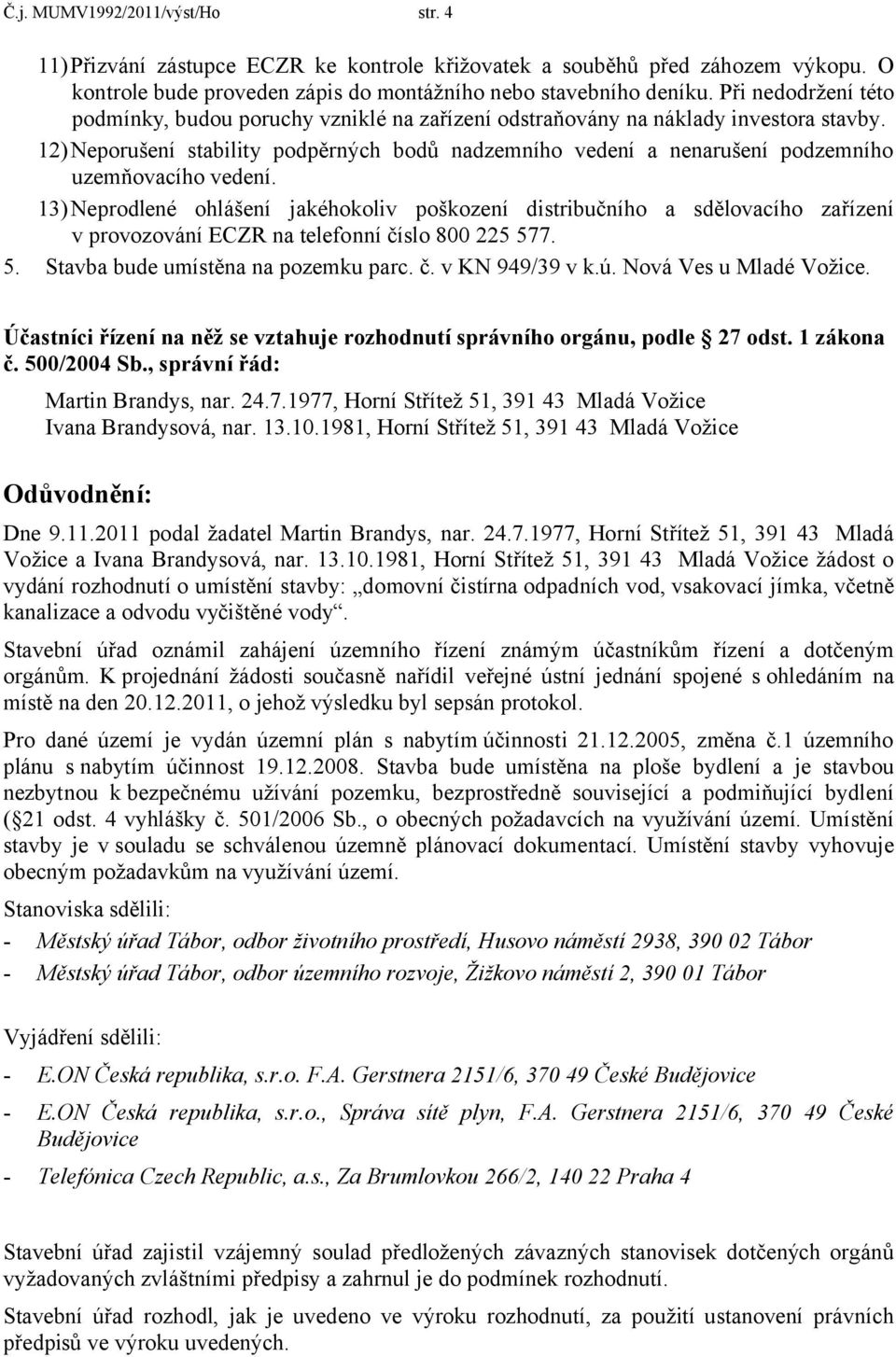 12)Neporušení stability podpěrných bodů nadzemního vedení a nenarušení podzemního uzemňovacího vedení.