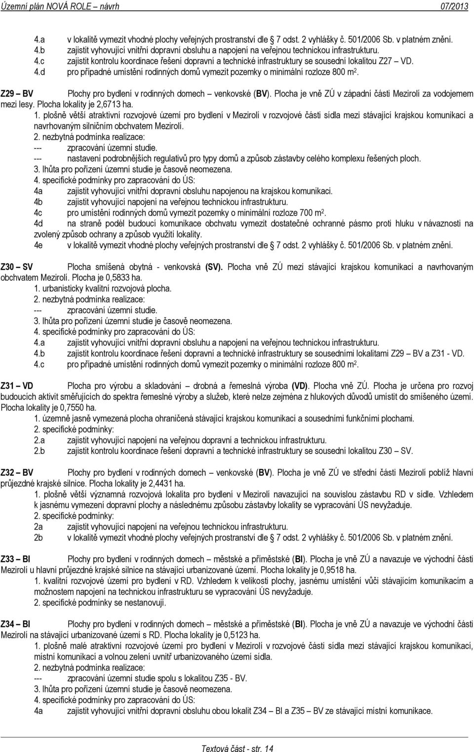 Z29 BV Plochy pro bydlení v rodinných domech venkovské (BV). Plocha je vně ZÚ v západní části Mezirolí za vodojemem mezi lesy. Plocha lokality je 2,6713 ha. 1.