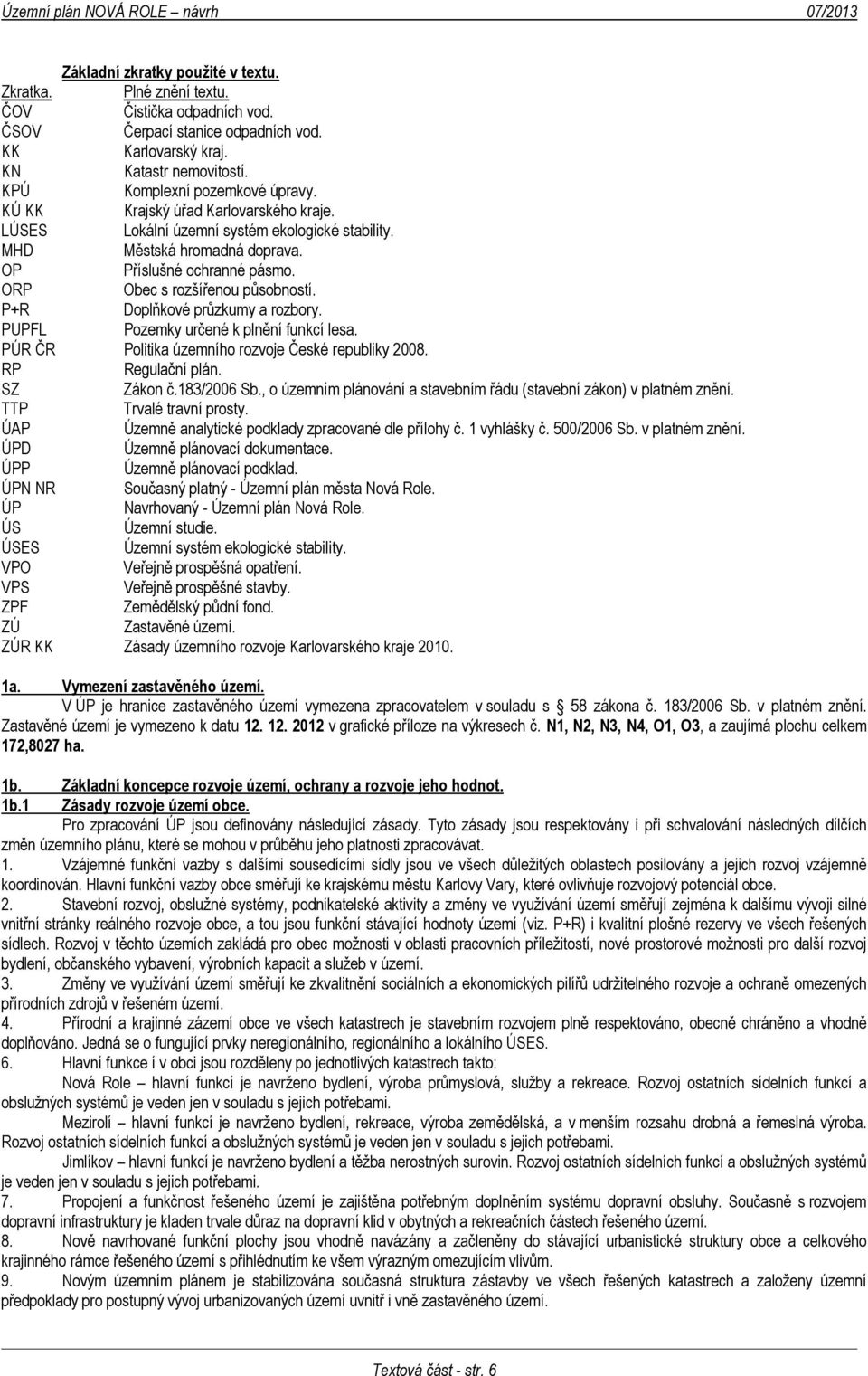 OP Příslušné ochranné pásmo. ORP Obec s rozšířenou působností. P+R Doplňkové průzkumy a rozbory. PUPFL Pozemky určené k plnění funkcí lesa. PÚR ČR Politika územního rozvoje České republiky 2008.