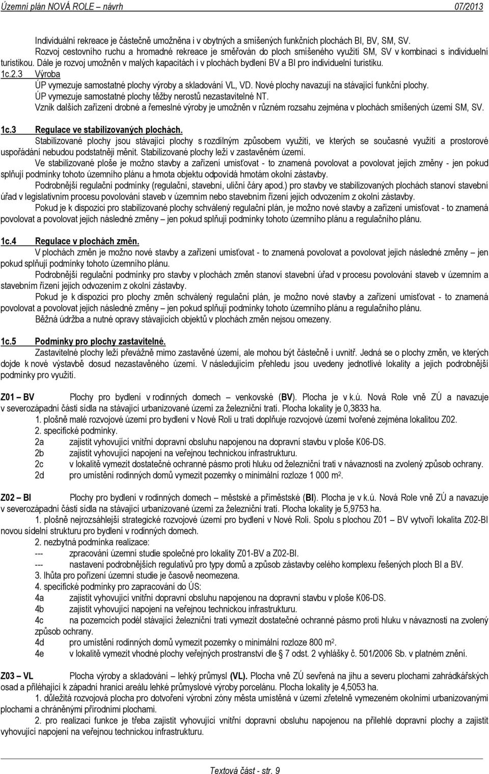 Dále je rozvoj umožněn v malých kapacitách i v plochách bydlení BV a BI pro individuelní turistiku. 1c.2.3 Výroba ÚP vymezuje samostatné plochy výroby a skladování VL, VD.