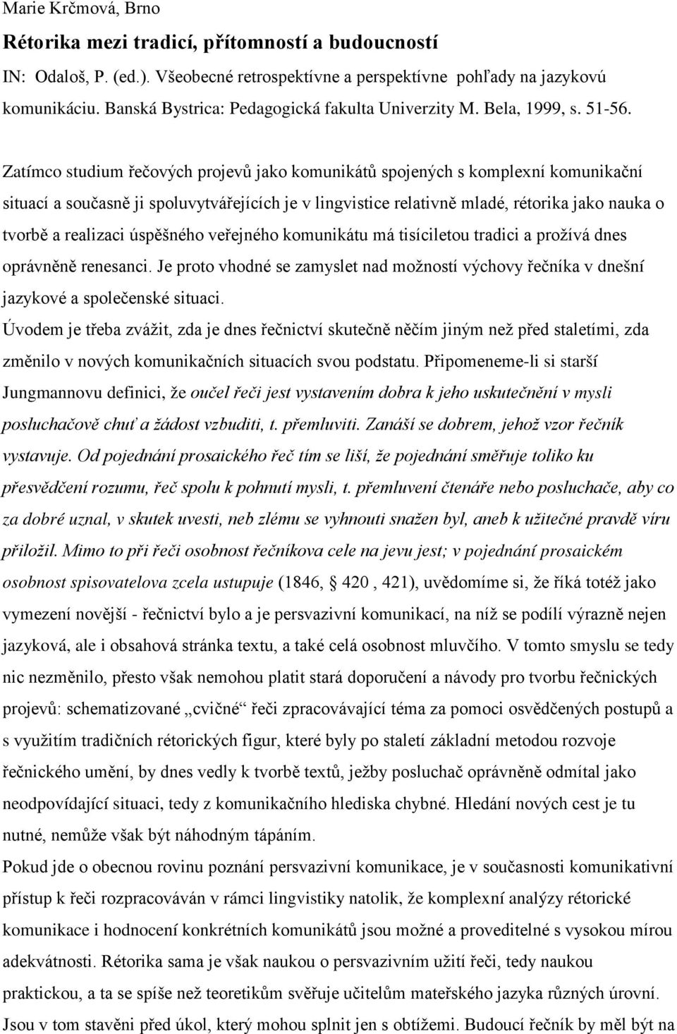 Zatímco studium řečových projevů jako komunikátů spojených s komplexní komunikační situací a současně ji spoluvytvářejících je v lingvistice relativně mladé, rétorika jako nauka o tvorbě a realizaci
