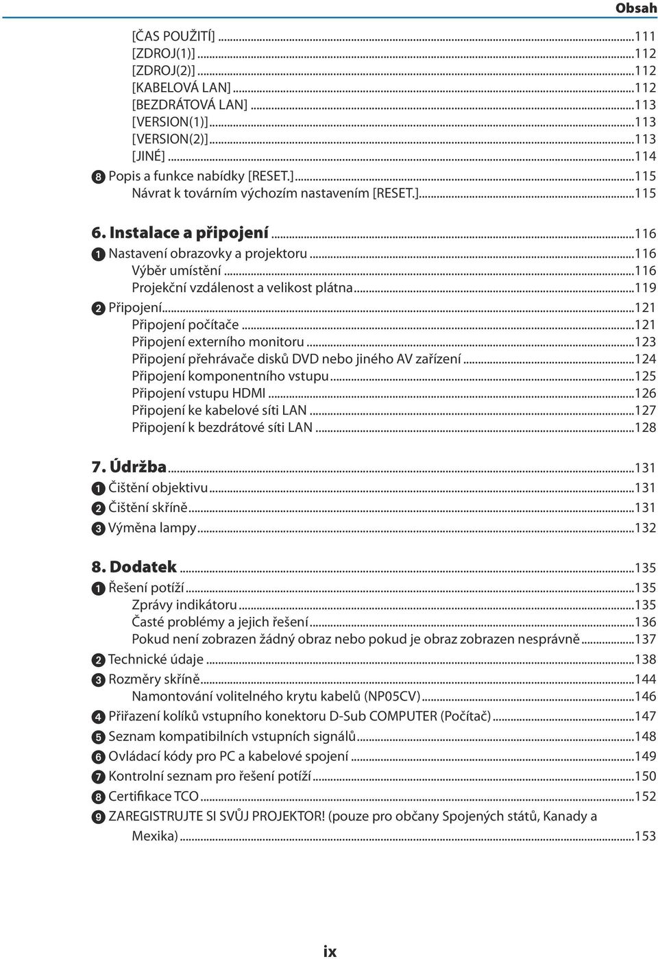 ..121 Připojení externího monitoru...123 Připojení přehrávače disků DVD nebo jiného AV zařízení...124 Připojení komponentního vstupu...125 Připojení vstupu HDMI...126 Připojení ke kabelové síti LAN.