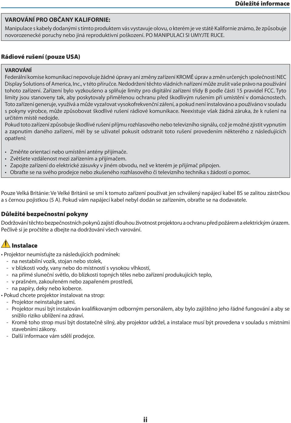Rádiové rušení (pouze USA) VAROVÁNÍ Federální komise komunikací nepovoluje žádné úpravy ani změny zařízení KROMĚ úprav a změn určených společností NEC Display Solutions of America, Inc.