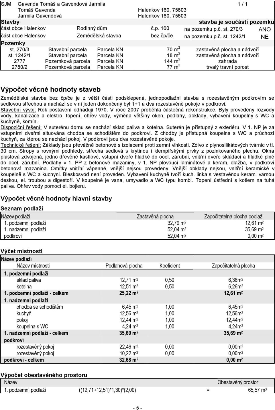 1242/1 Stavební parcela Parcela KN 18 m 2 zastavěná plocha a nádvoří 2777 Pozemková parcela Parcela KN 144 m 2 zahrada 2780/2 Pozemková parcela Parcela KN 77 m 2 trvalý travní porost Výpočet věcné