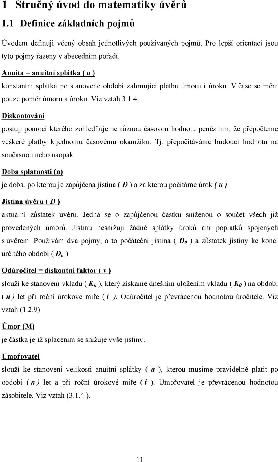 Diskontování postup pomocí kterého zohled(ujeme r'znou %asovou hodnotu pen#z tím, "e p&epo%teme vekeré platby k jednomu %asovému okam"iku. Tj. p&epo%ítáváme budoucí hodnotu na sou%asnou nebo naopak.