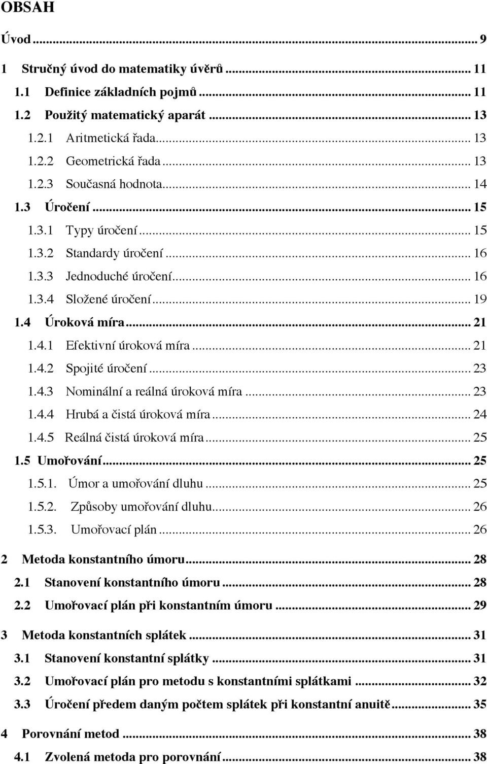 .. 23 1.4.3 Nominální a reálná úroková míra... 23 1.4.4 Hrubá a "istá úroková míra... 24 1.4.5 Reálná "istá úroková míra... 25 1.5 Umo&ování... 25 1.5.1. Úmor a umoování dluhu... 25 1.5.2. Zp$soby umoování dluhu.