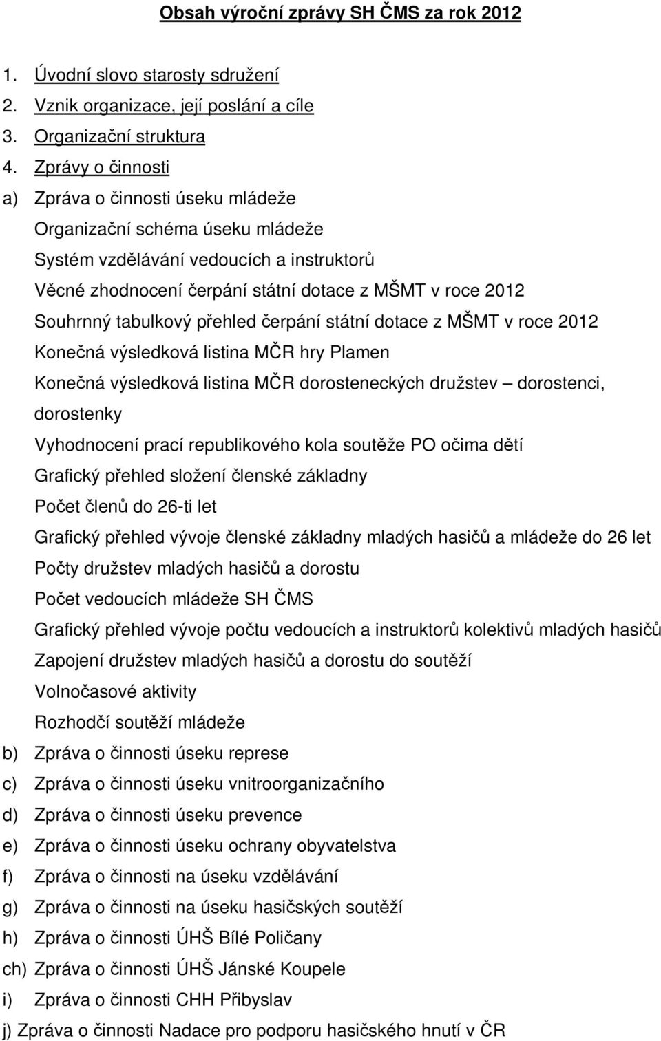 tabulkový přehled čerpání státní dotace z MŠMT v roce 2012 Konečná výsledková listina MČR hry Plamen Konečná výsledková listina MČR dorosteneckých družstev dorostenci, dorostenky Vyhodnocení prací