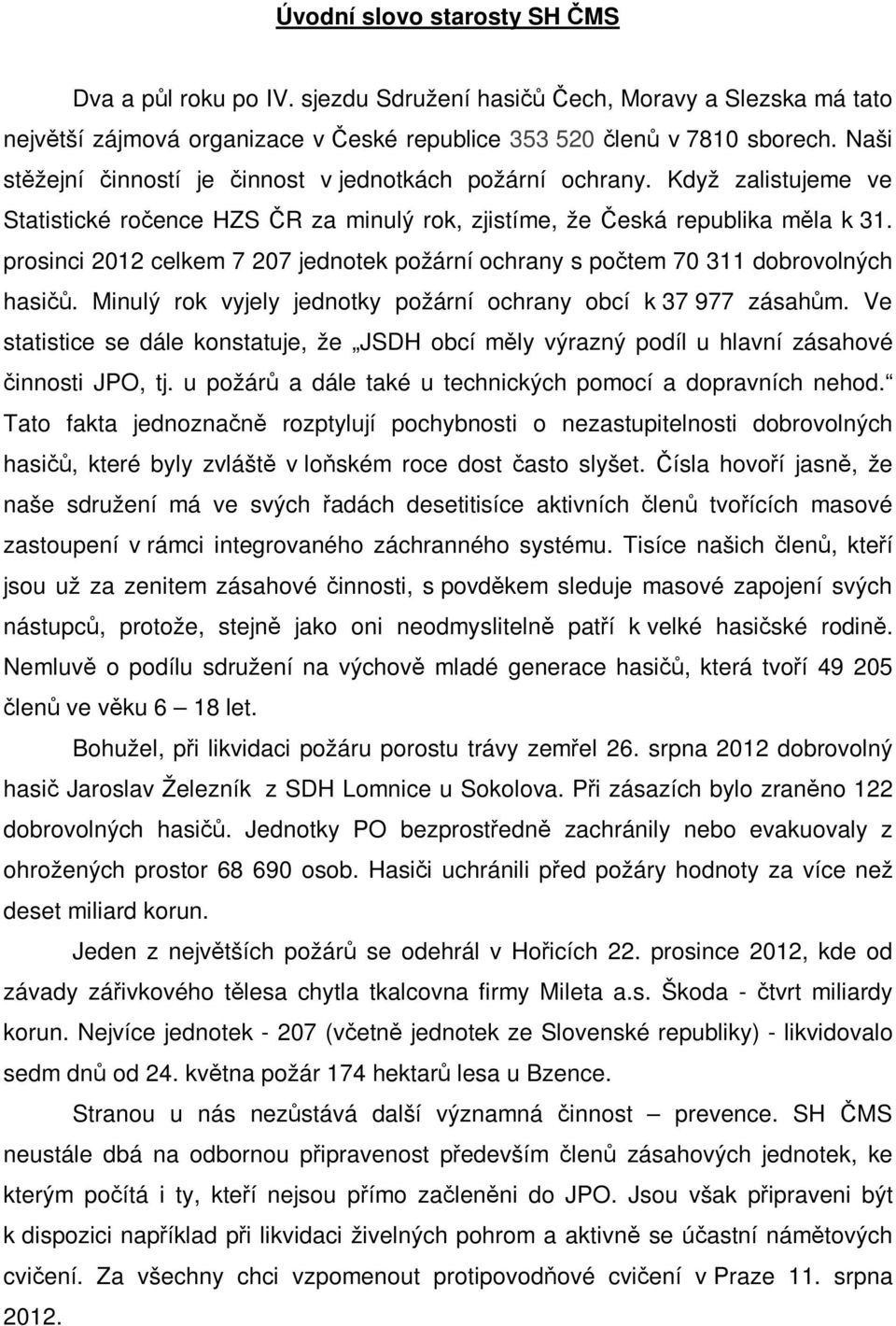 prosinci 2012 celkem 7 207 jednotek požární ochrany s počtem 70 311 dobrovolných hasičů. Minulý rok vyjely jednotky požární ochrany obcí k 37 977 zásahům.