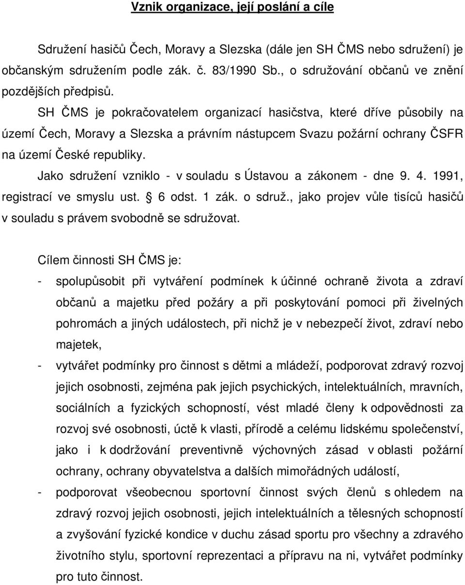 SH ČMS je pokračovatelem organizací hasičstva, které dříve působily na území Čech, Moravy a Slezska a právním nástupcem Svazu požární ochrany ČSFR na území České republiky.