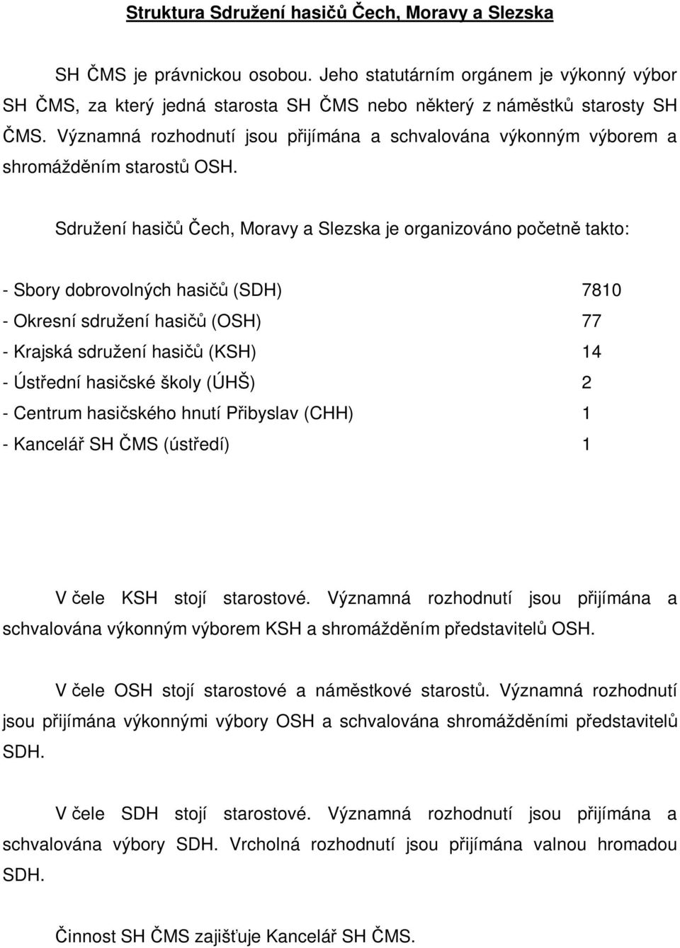 Sdružení hasičů Čech, Moravy a Slezska je organizováno početně takto: - Sbory dobrovolných hasičů (SDH) 7810 - Okresní sdružení hasičů (OSH) 77 - Krajská sdružení hasičů (KSH) 14 - Ústřední hasičské