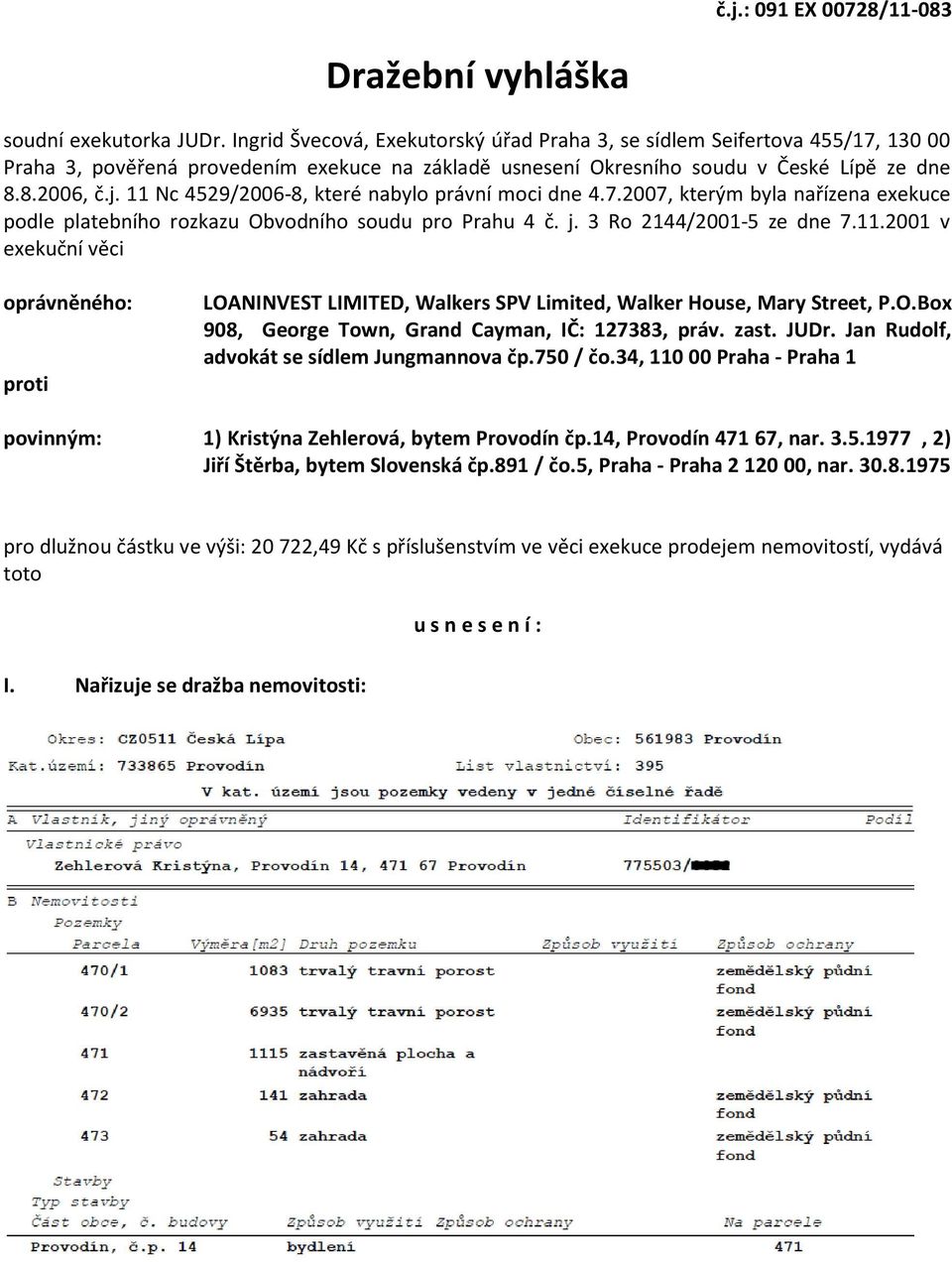 11 Nc 4529/2006-8, které nabylo právní moci dne 4.7.2007, kterým byla nařízena exekuce podle platebního rozkazu Obvodního soudu pro Prahu 4 č. j. 3 Ro 2144/2001-5 ze dne 7.11.2001 v exekuční věci oprávněného: proti LOANINVEST LIMITED, Walkers SPV Limited, Walker House, Mary Street, P.