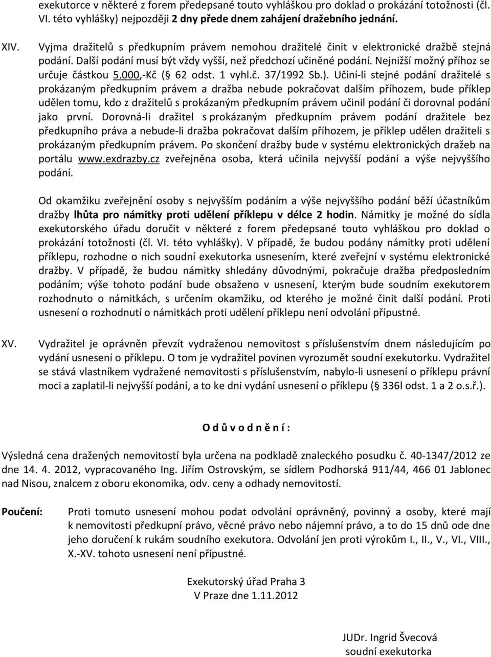 Nejnižší možný příhoz se určuje částkou 5.000,-Kč ( 62 odst. 1 vyhl.č. 37/1992 Sb.).