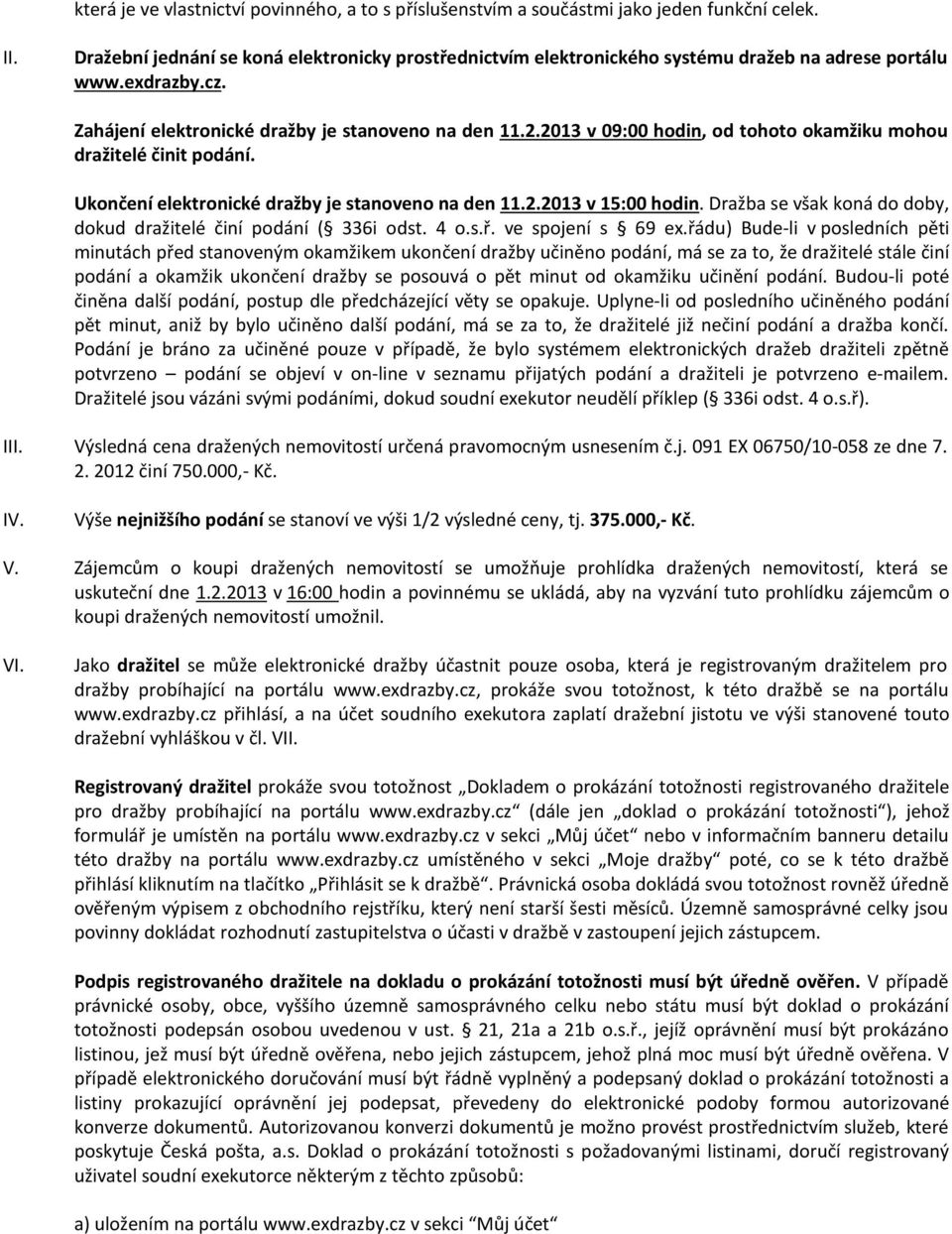 2013 v 09:00 hodin, od tohoto okamžiku mohou dražitelé činit podání. Ukončení elektronické dražby je stanoveno na den 11.2.2013 v 15:00 hodin.