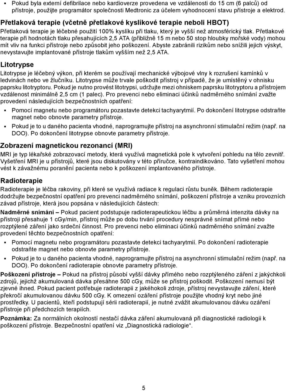 Přetlakové terapie při hodnotách tlaku přesahujících 2,5 ATA (přibližně 15 m nebo 50 stop hloubky mořské vody) mohou mít vliv na funkci přístroje nebo způsobit jeho poškození.