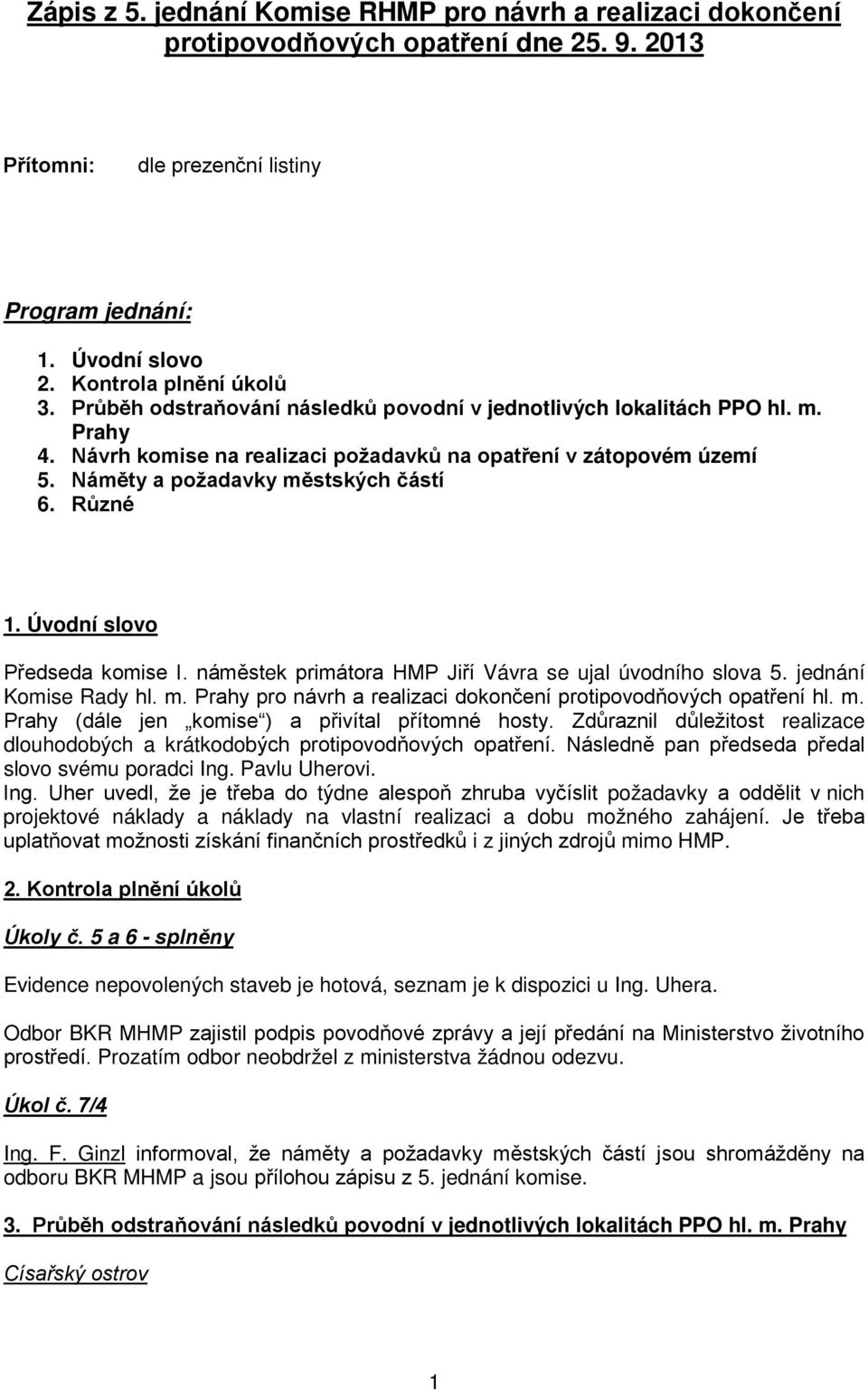 Úvodní slovo Předseda komise I. náměstek primátora HMP Jiří Vávra se ujal úvodního slova 5. jednání Komise Rady hl. m. Prahy pro návrh a realizaci dokončení protipovodňových opatření hl. m. Prahy (dále jen komise ) a přivítal přítomné hosty.