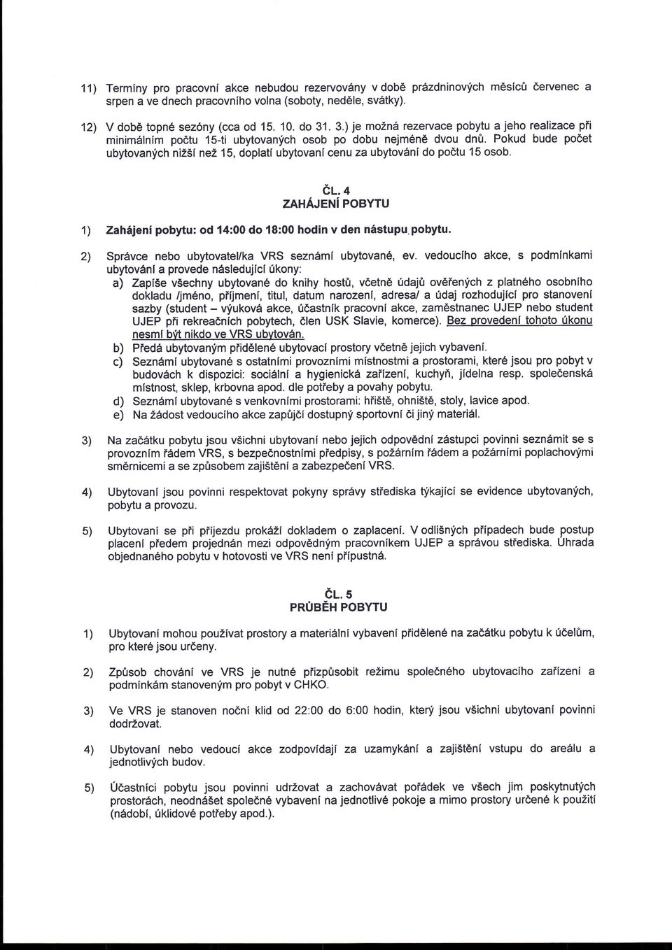 Pokud bude podet ubytovanlch niz5i nez 15, doplati ubytovani cenu za ubytovdni do po6tu 15 osob. el. + ZAHAJENi POBYTU 5) Zahijeni pobytu: od 14:00 do 18:00 hodin v den nistupu,pobytu.