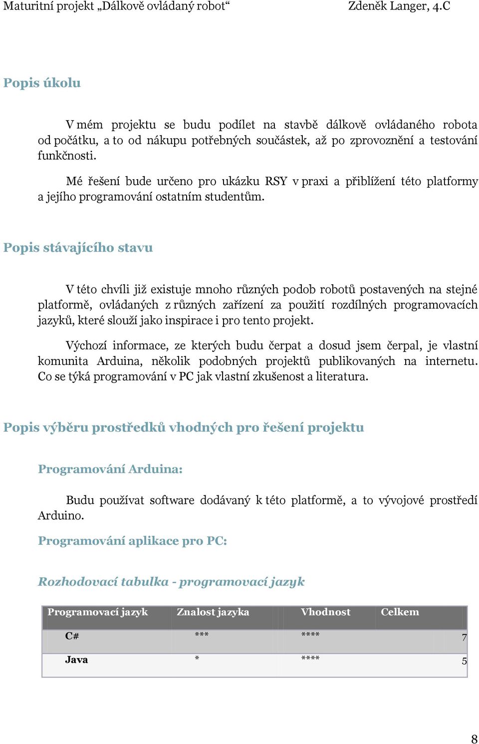 Popis stávajícího stavu V této chvíli již existuje mnoho různých podob robotů postavených na stejné platformě, ovládaných z různých zařízení za použití rozdílných programovacích jazyků, které slouží