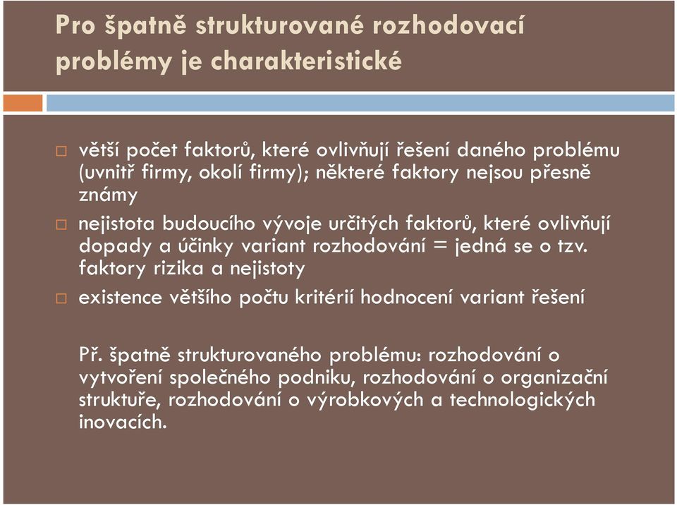 rozhodování = jedná se o tzv. faktory rizika a nejistoty existence většího počtu kritérií hodnocení variant řešení Př.