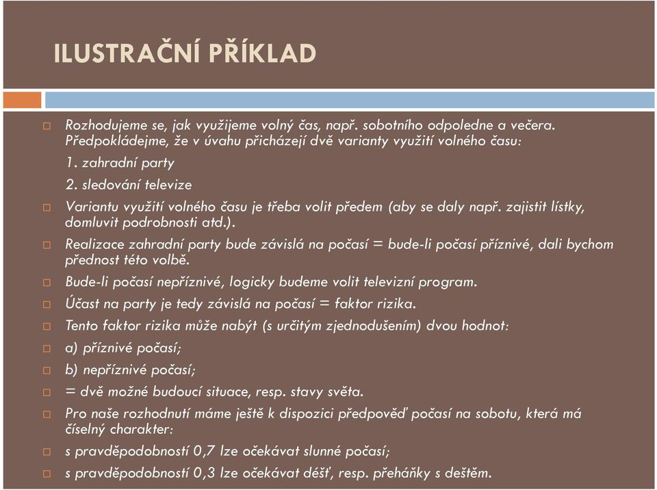 Realizace zahradní party bude závislá na počasí = bude-li počasí příznivé, dali bychom přednost této volbě. Bude-li počasí nepříznivé, logicky budeme volit televizní program.