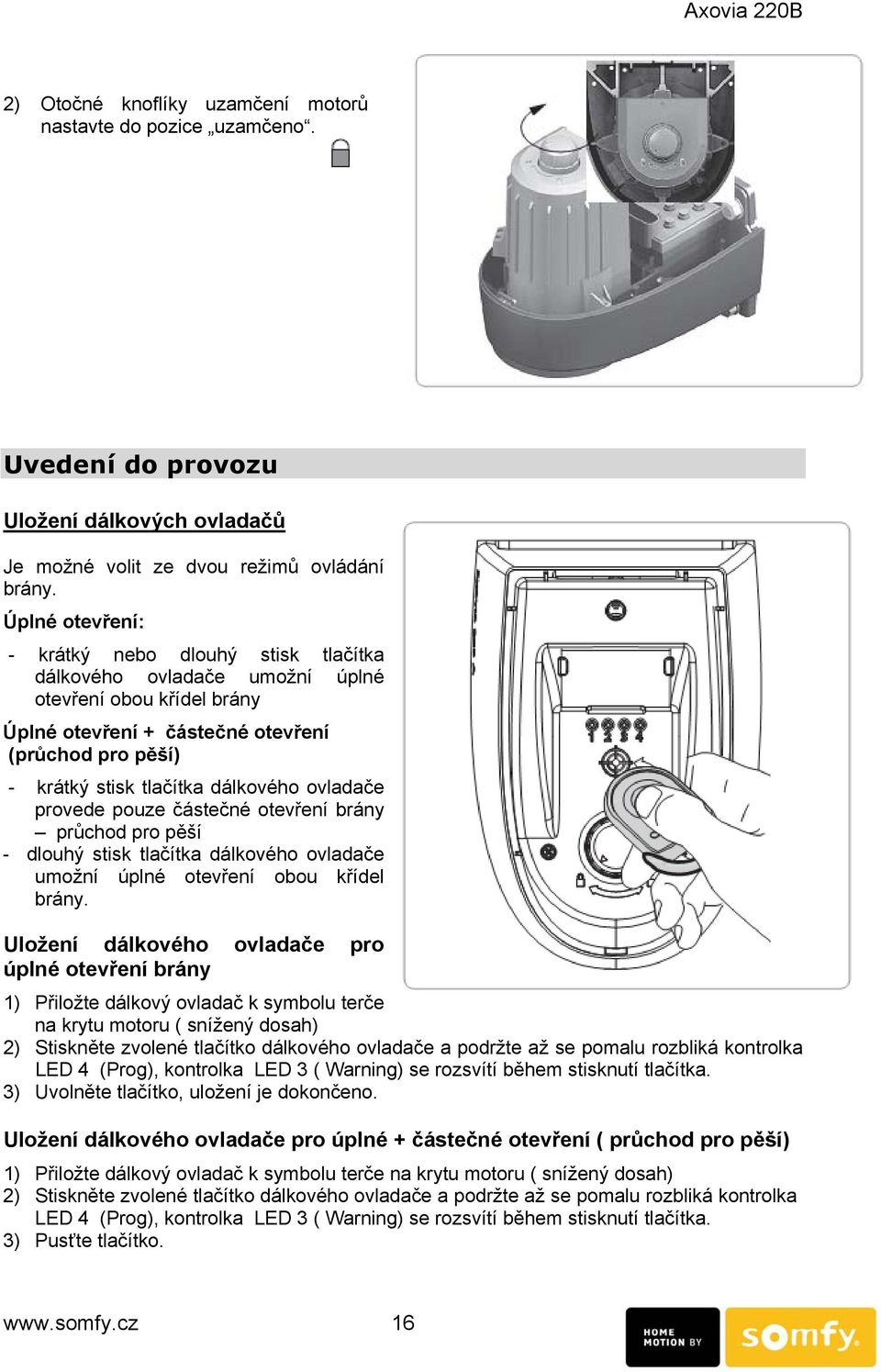 ovladače provede pouze částečné otevření brány průchod pro pěší - dlouhý stisk tlačítka dálkového ovladače umožní úplné otevření obou křídel brány.