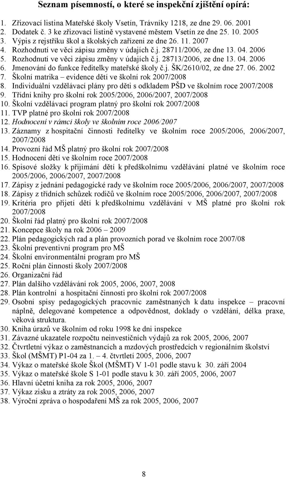 04. 2006 5. Rozhodnutí ve věci zápisu změny v údajích č.j. 28713/2006, ze dne 13. 04. 2006 6. Jmenování do funkce ředitelky mateřské školy č.j. ŠK/2610/02, ze dne 27. 06. 2002 7.