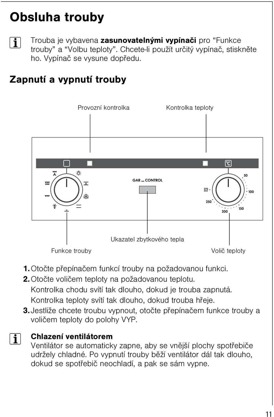 Otoète volièem teploty na požadovanou teplotu. Kontrolka chodu svítí tak dlouho, dokud je trouba zapnutá. Kontrolka teploty svítí tak dlouho, dokud trouba høeje. 3.