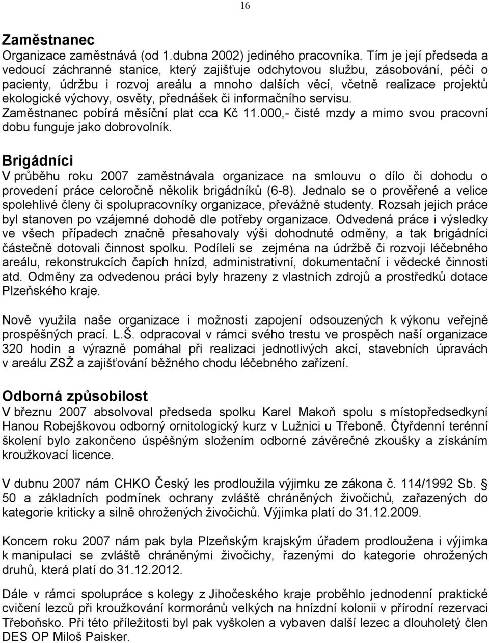 výchovy, osvěty, přednášek či informačního servisu. Zaměstnanec pobírá měsíční plat cca Kč 11.000,- čisté mzdy a mimo svou pracovní dobu funguje jako dobrovolník.