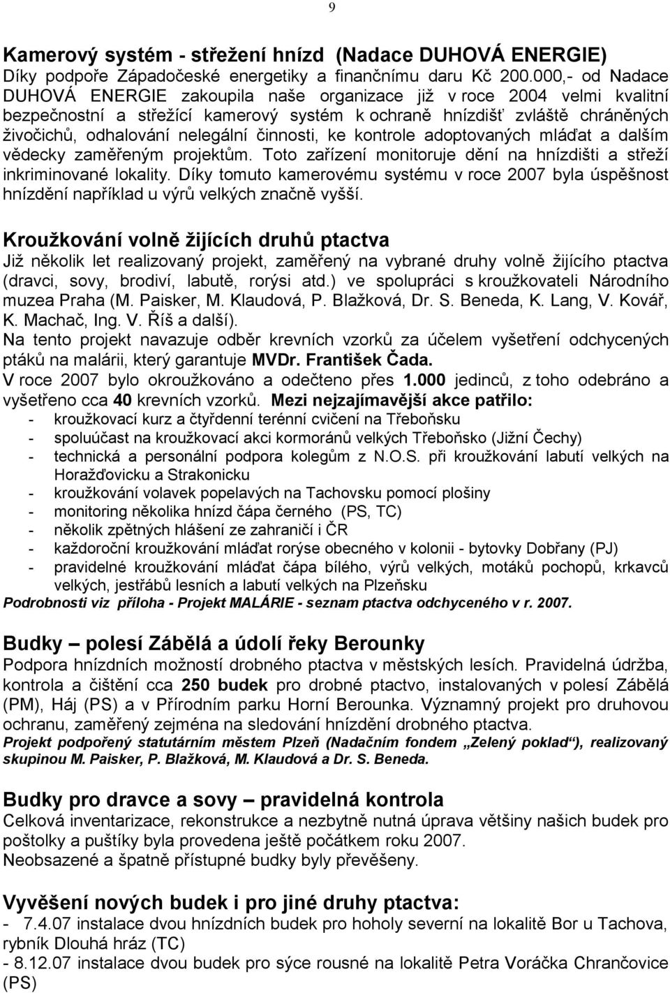 činnosti, ke kontrole adoptovaných mláďat a dalším vědecky zaměřeným projektům. Toto zařízení monitoruje dění na hnízdišti a střeží inkriminované lokality.