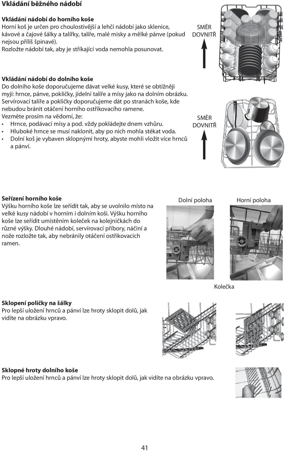 SMĚR DOVNITŘ Vkládání nádobí do dolního koše Do dolního koše doporučujeme dávat velké kusy, které se obtížněji myjí: hrnce, pánve, pokličky, jídelní talíře a mísy jako na dolním obrázku.