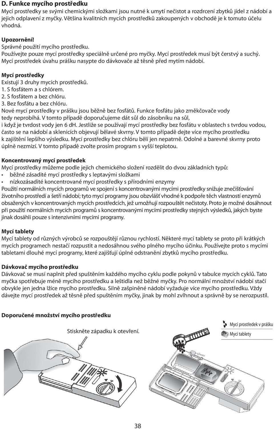 Mycí prostředek musí být čerstvý a suchý. Mycí prostředek úvahu prášku nasypte do dávkovače až těsně před mytím nádobí. Mycí prostředky Existují 3 druhy mycích prostředků. 1. S fosfátem a s chlórem.