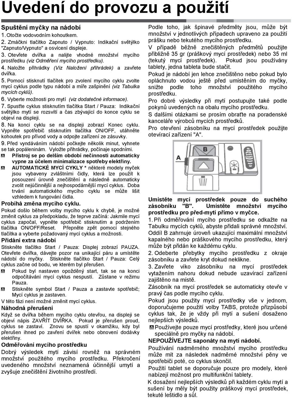 Pomocí stisknutí tlačítek pro zvolení mycího cyklu zvolte mycí cyklus podle typu nádobí a míře zašpinění (viz Tabulka mycích cyklů). 6. Vyberte moţnosti pro mytí (viz dodatečné informace). 7.