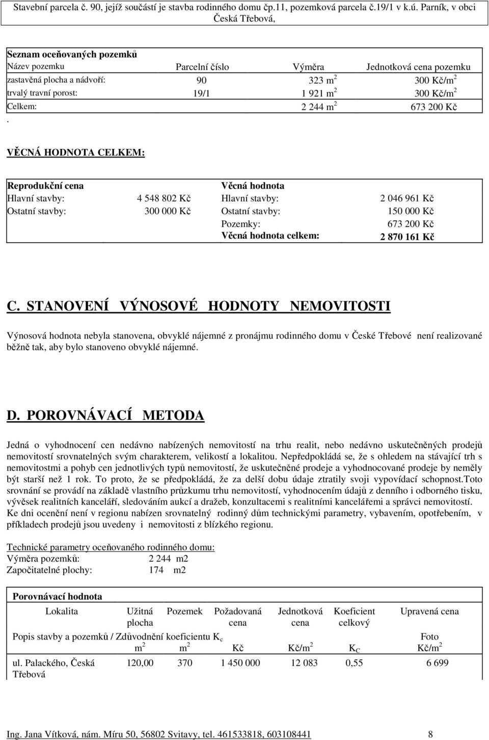 VĚCNÁ HODNOTA CELKEM: Reprodukční cena Věcná hodnota Hlavní stavby: 4 548 802 Kč Hlavní stavby: 2 046 961 Kč Ostatní stavby: 300 000 Kč Ostatní stavby: 150 000 Kč Pozemky: 673 200 Kč Věcná hodnota