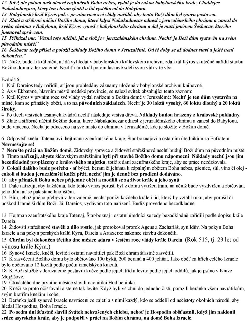 14 Zlaté a stříbrné náčiní Božího domu, které kdysi Nabukadnezar odnesl z jeruzalémského chrámu a zanesl do svého chrámu v Babylonu, král Kýros vynesl z babylonského chrámu a dal je muži jménem