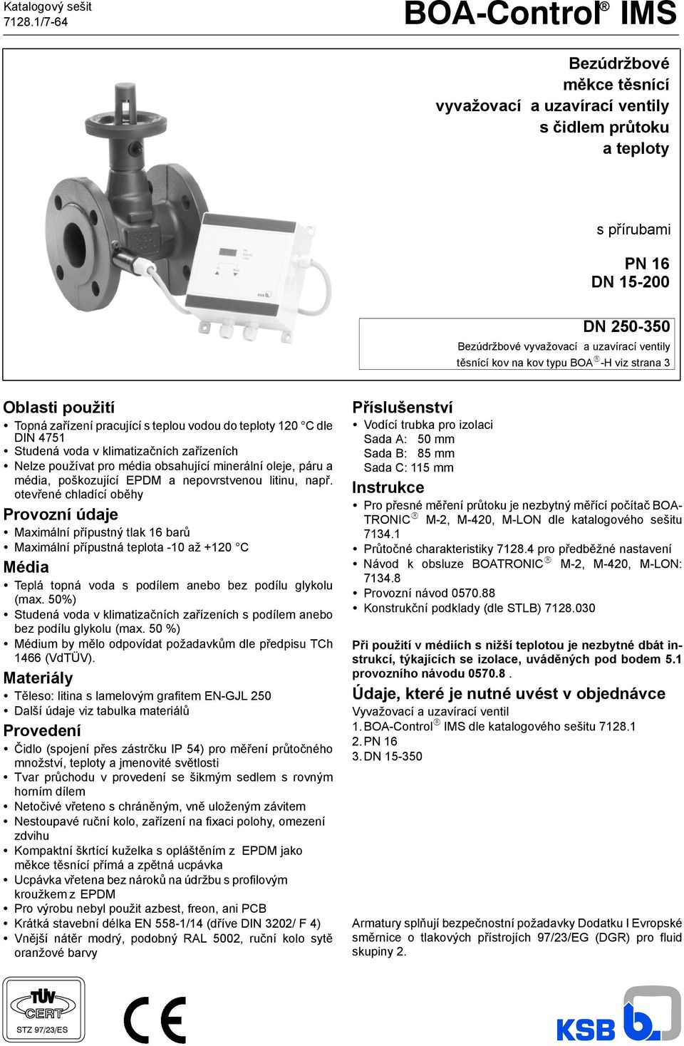 na kov typu BOA R -H viz strana 3 Oblasti použití Topná zařízení pracující s teplou vodou do teploty 120 Cdle DIN 4751 Studená voda v klimatizačních zařízeních Nelze používat pro média obsahující