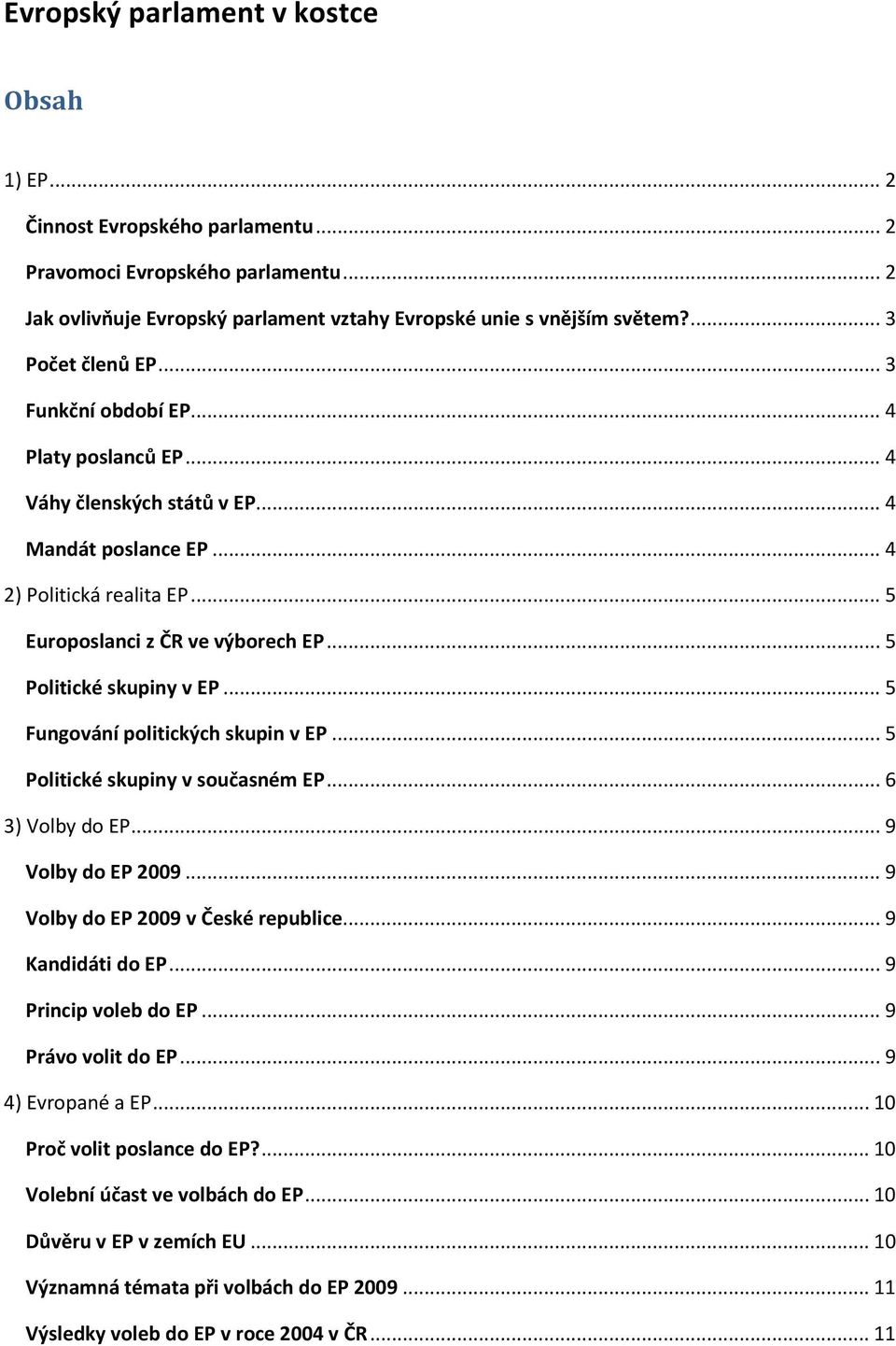 .. 5 Politické skupiny v EP... 5 Fungování politických skupin v EP... 5 Politické skupiny v současném EP... 6 3) Volby do EP... 9 Volby do EP 2009... 9 Volby do EP 2009 v České republice.