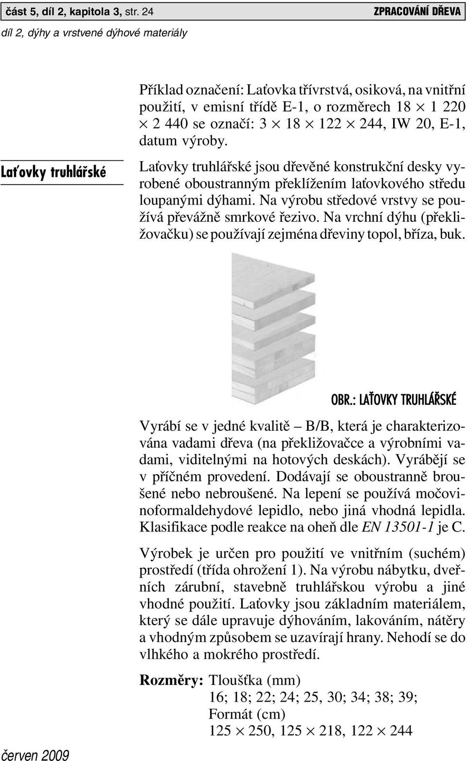 výroby. Laťovky truhlářské jsou dřevěné konstrukční desky vyrobené oboustranným překlížením laťovkového středu loupanými dýhami. Na výrobu středové vrstvy se používá převážně smrkové řezivo.