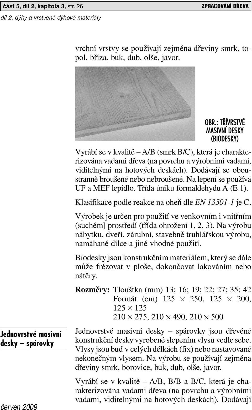 Dodávají se oboustranně broušené nebo nebroušené. Na lepení se používá UF a MEF lepidlo. Třída úniku formaldehydu A (E 1). Klasifikace podle reakce na oheň dle EN 13501-1 je C.