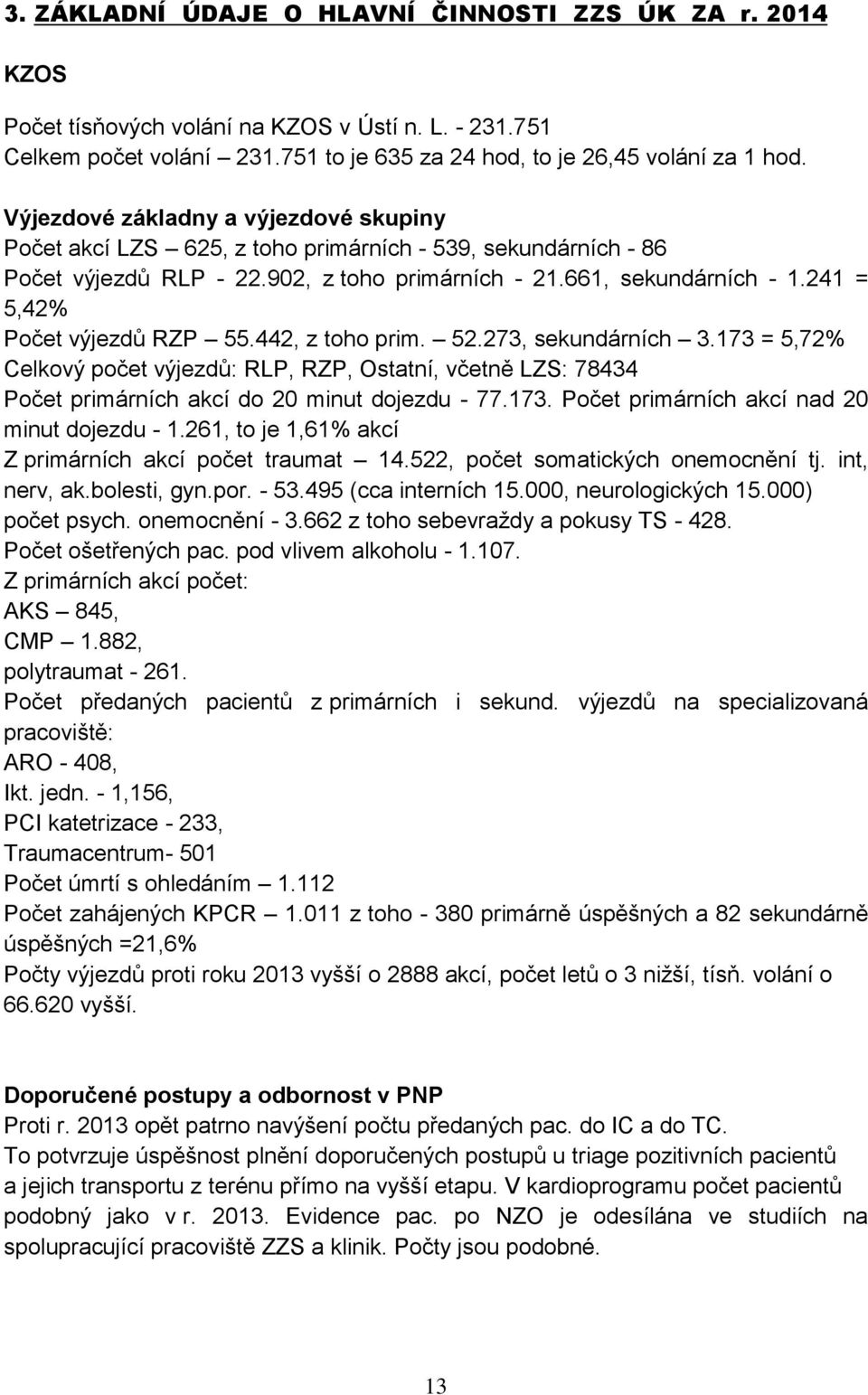 241 = 5,42% Počet výjezdů RZP 55.442, z toho prim. 52.273, sekundárních 3.173 = 5,72% Celkový počet výjezdů: RLP, RZP, Ostatní, včetně LZS: 78434 Počet primárních akcí do 20 minut dojezdu - 77.173. Počet primárních akcí nad 20 minut dojezdu - 1.