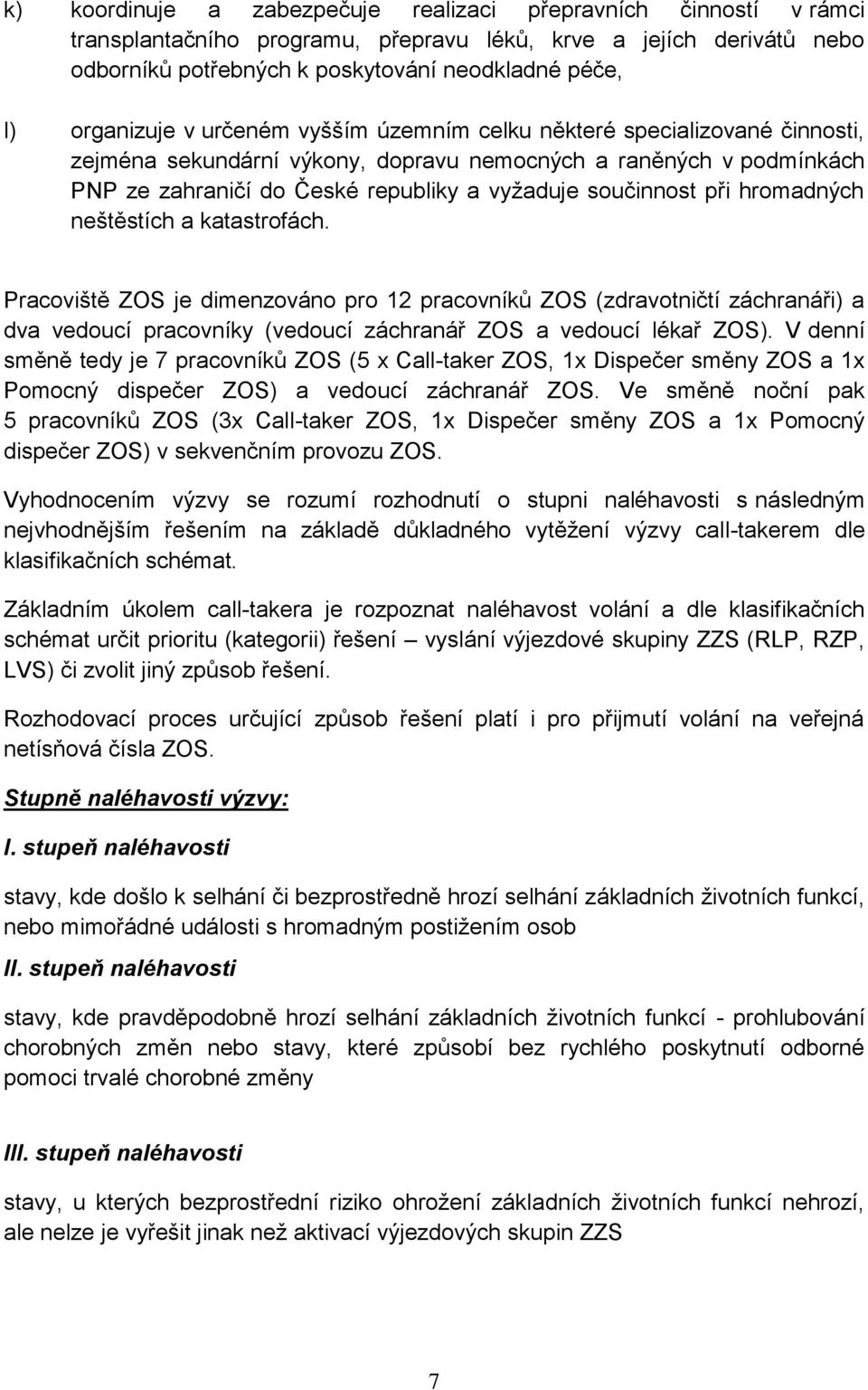 součinnost při hromadných neštěstích a katastrofách. Pracoviště ZOS je dimenzováno pro 12 pracovníků ZOS (zdravotničtí záchranáři) a dva vedoucí pracovníky (vedoucí záchranář ZOS a vedoucí lékař ZOS).