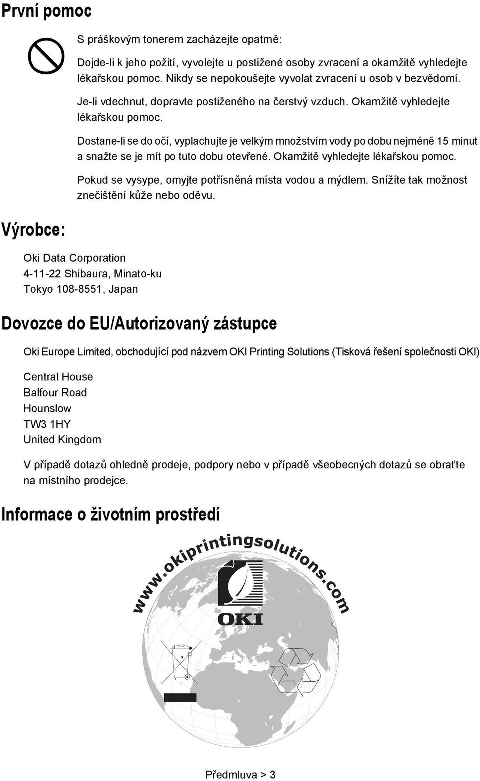 Dostane-li se do očí, vyplachujte je velkým množstvím vody po dobu nejméně 15 minut a snažte se je mít po tuto dobu otevřené. Okamžitě vyhledejte lékařskou pomoc.